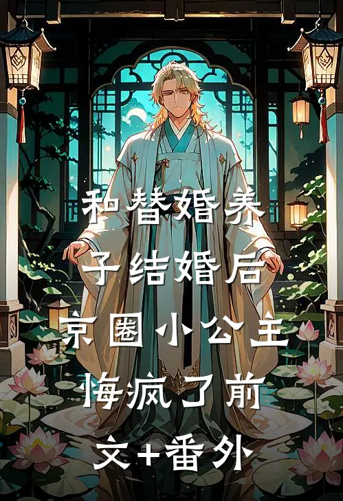 和替婚养子结婚后，京圈小公主悔疯了前文+番外