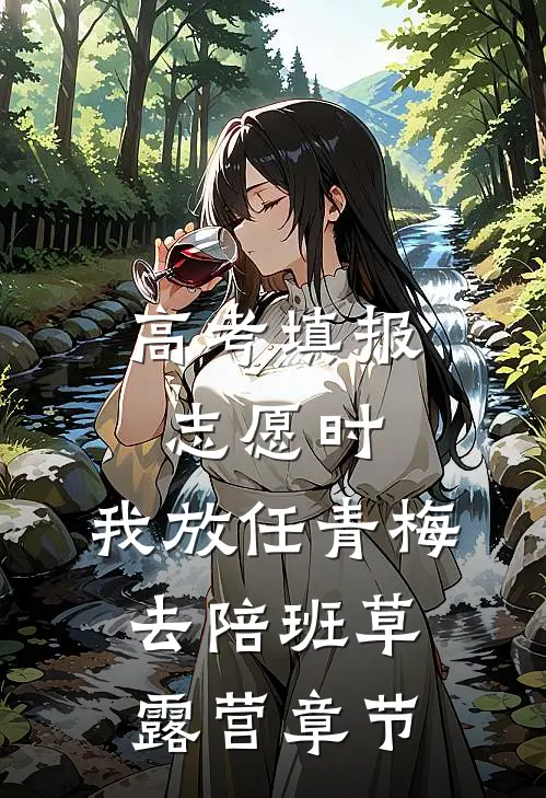 高考填报志愿时，我放任青梅去陪班草露营章节
