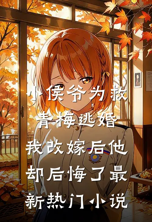 小侯爷为救青梅逃婚，我改嫁后他却后悔了最新热门小说