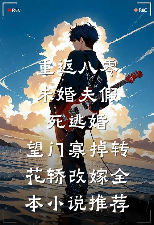 重返八零，未婚夫假死逃婚，望门寡掉转花轿改嫁全本小说推荐