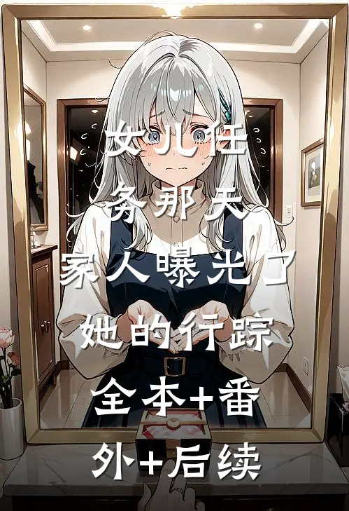 女儿任务那天，家人曝光了她的行踪:全本+番外+后续