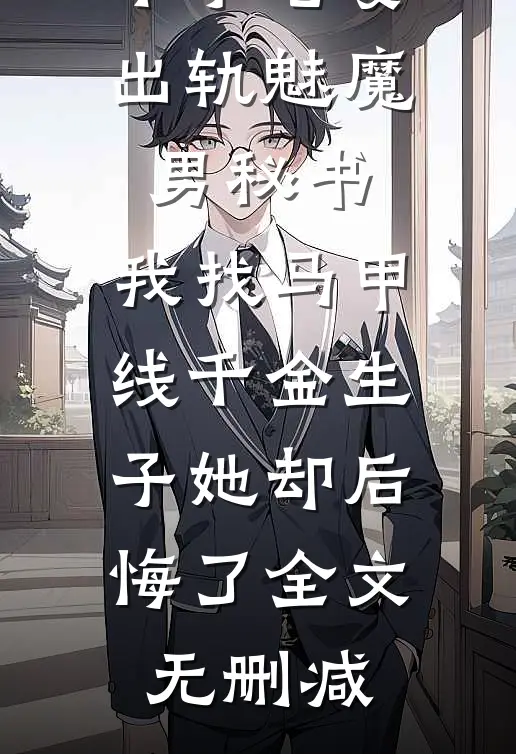 不孕老婆出轨魅魔男秘书，我找马甲线千金生子她却后悔了全文无删减