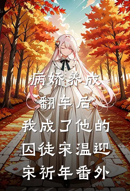 病娇养成翻车后，我成了他的囚徒宋温迎宋祈年番外