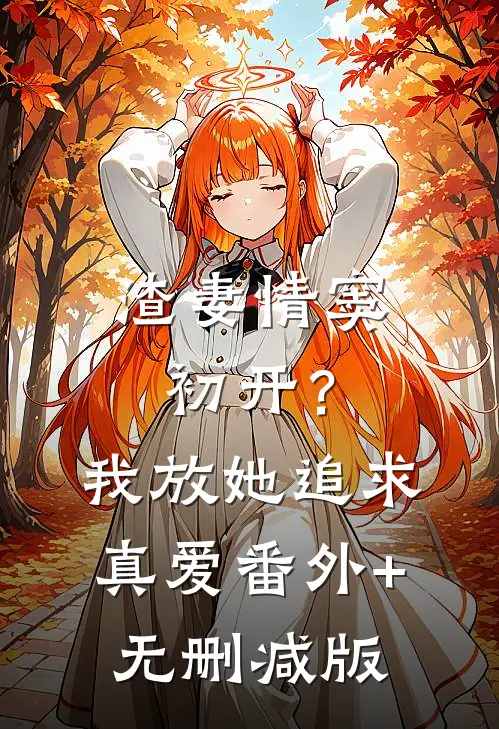 渣妻情窦初开？我放她追求真爱番外+无删减版