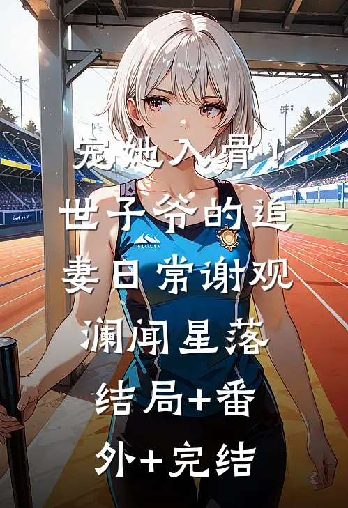 宠她入骨！世子爷的追妻日常谢观澜闻星落:结局+番外+完结