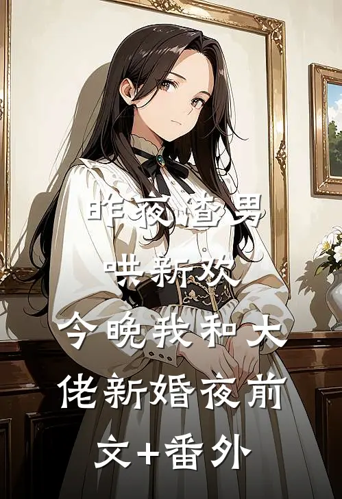 昨夜渣男哄新欢，今晚我和大佬新婚夜前文+番外