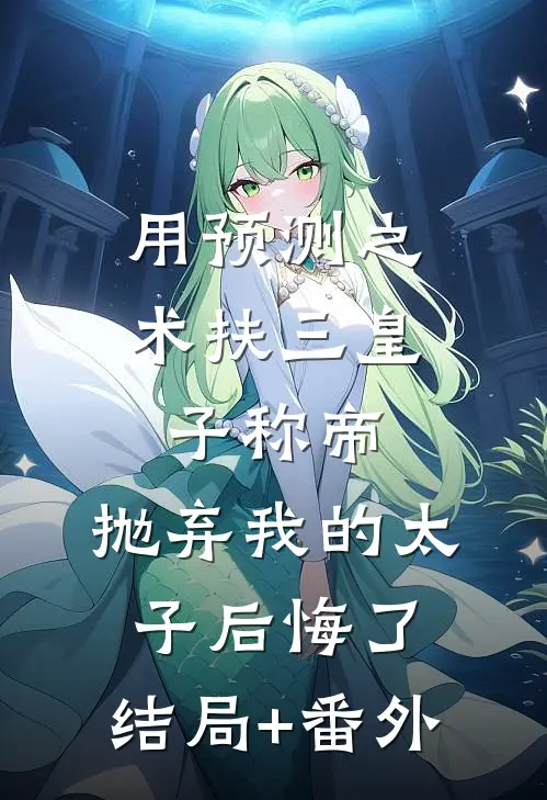 用预测之术扶三皇子称帝，抛弃我的太子后悔了:结局+番外