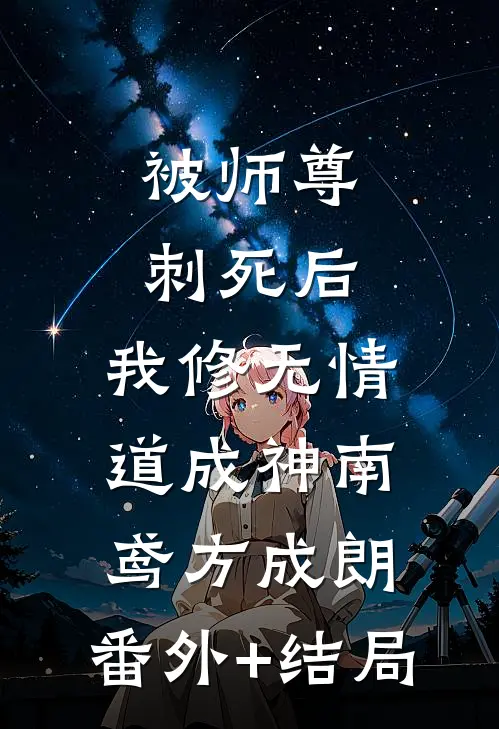 被师尊刺死后，我修无情道成神南鸢方成朗:(番外)+(结局)