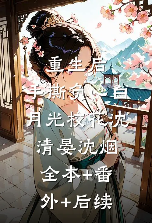 重生后，手撕负心白月光校花沈清晏沈烟:全本+番外+后续