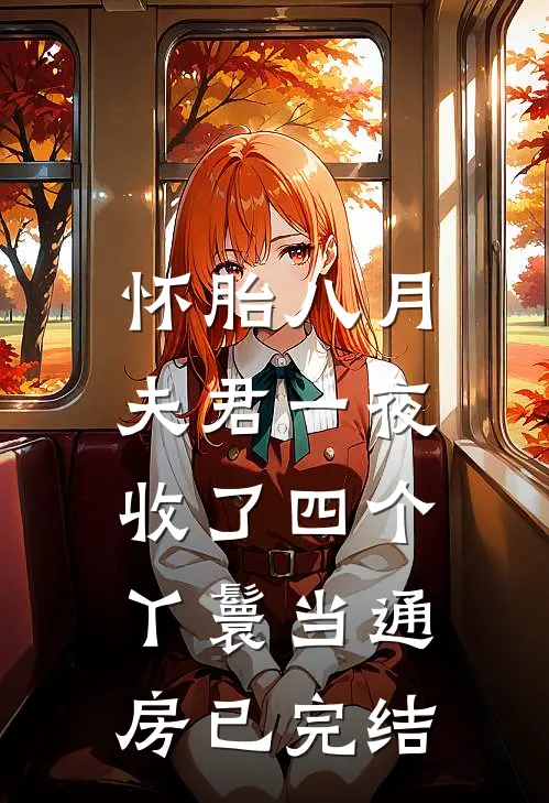 怀胎八月，夫君一夜收了四个丫鬟当通房已完结