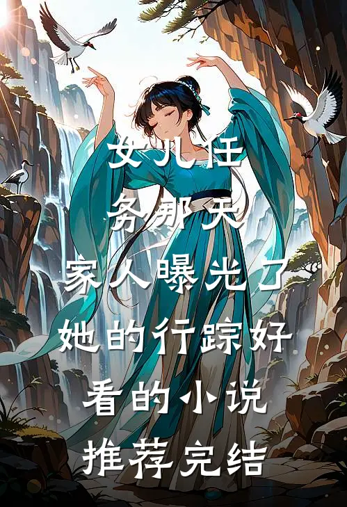 女儿任务那天，家人曝光了她的行踪好看的小说推荐完结