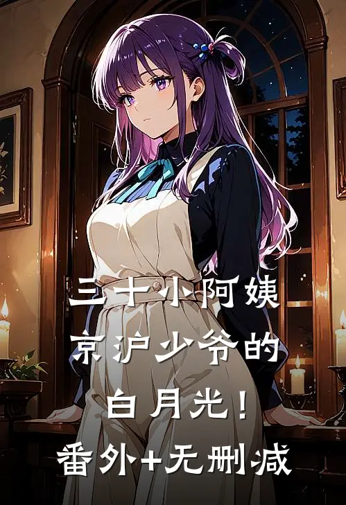 三十小阿姨，京沪少爷的白月光！番外+无删减