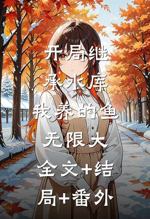 开局继承水库，我养的鱼无限大:全文+结局+番外