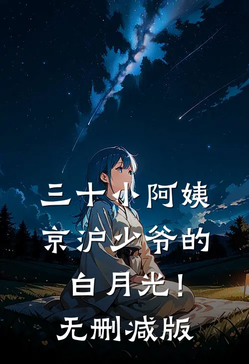 三十小阿姨，京沪少爷的白月光！无删减版