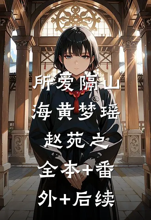 所爱隔山海黄梦瑶赵苑之:全本+番外+后续