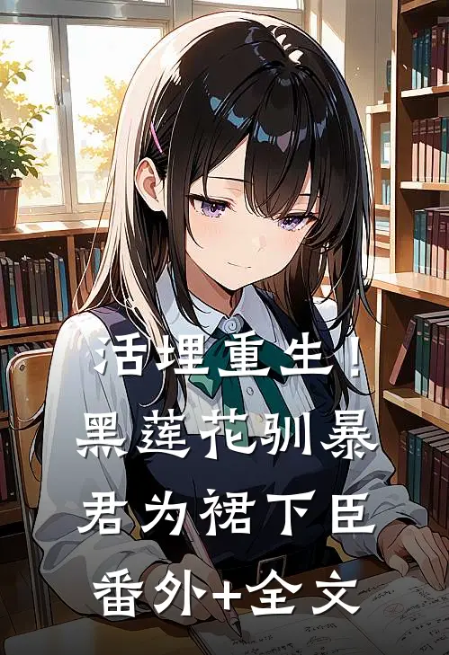 活埋重生！黑莲花驯暴君为裙下臣:(番外)+(全文)