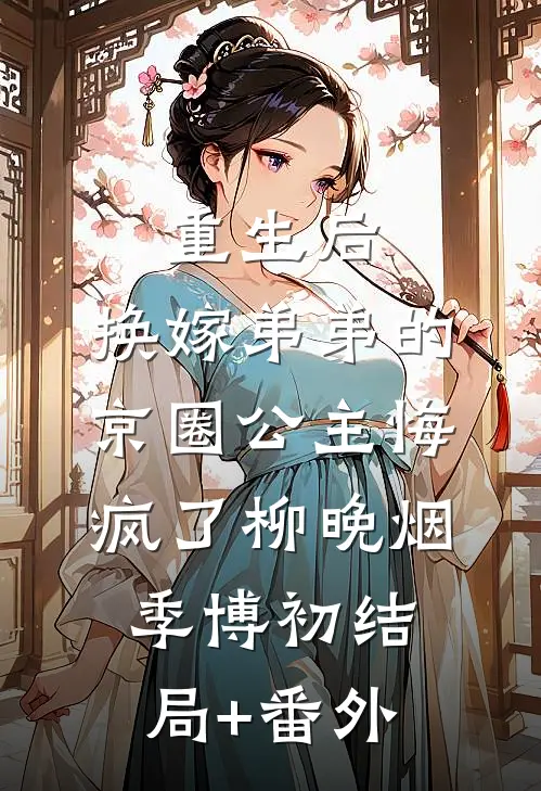 重生后，换嫁弟弟的京圈公主悔疯了柳晚烟季博初结局+番外