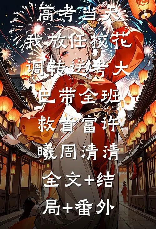 高考当天，我放任校花调转送考大巴带全班救首富许曦周清清:全文+结局+番外