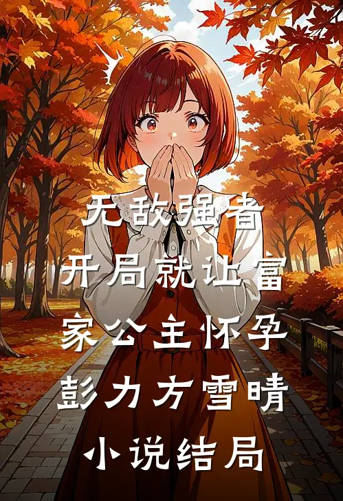 无敌强者：开局就让富家公主怀孕彭力方雪晴小说结局