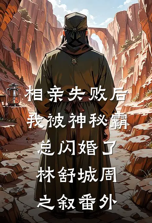 相亲失败后，我被神秘霸总闪婚了林舒城周之叙番外