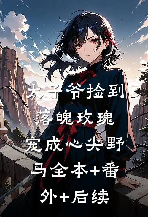 太子爷捡到落魄玫瑰，宠成心尖野马全本+番外+后续