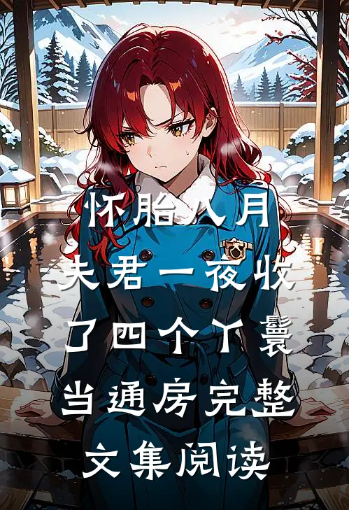怀胎八月，夫君一夜收了四个丫鬟当通房完整文集阅读