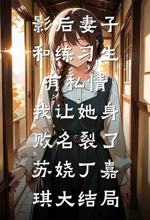 影后妻子和练习生有私情，我让她身败名裂了苏娆丁嘉琪大结局