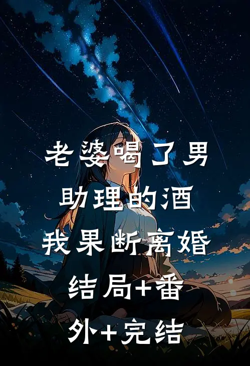 老婆喝了男助理的酒，我果断离婚结局+番外+完结