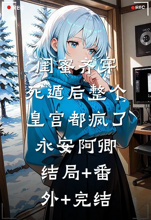 闺蜜齐穿，死遁后整个皇宫都疯了永安阿卿结局+番外+完结
