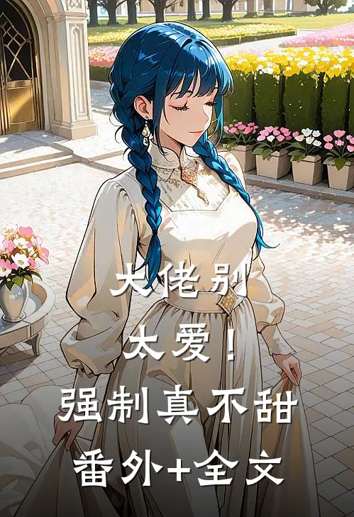 大佬别太爱！强制真不甜:(番外)+(全文)