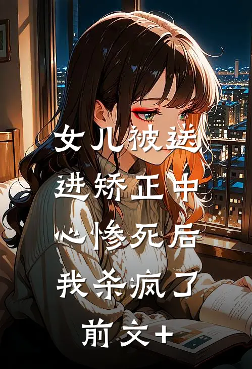 女儿被送进矫正中心惨死后，我杀疯了前文+