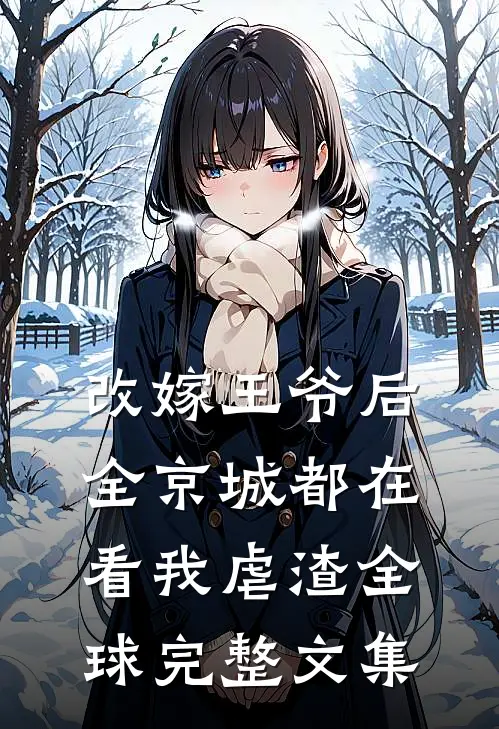 改嫁王爷后，全京城都在看我虐渣全球完整文集