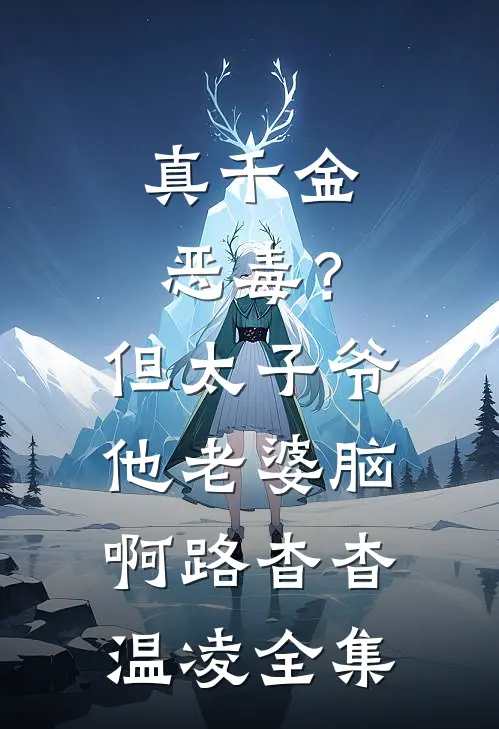 真千金恶毒？但太子爷他老婆脑啊路杳杳温凌全集