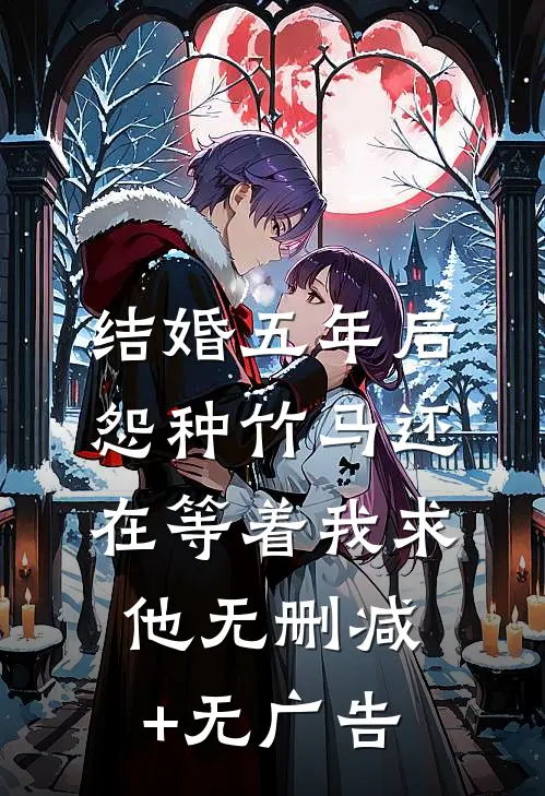 结婚五年后，怨种竹马还在等着我求他无删减+无广告