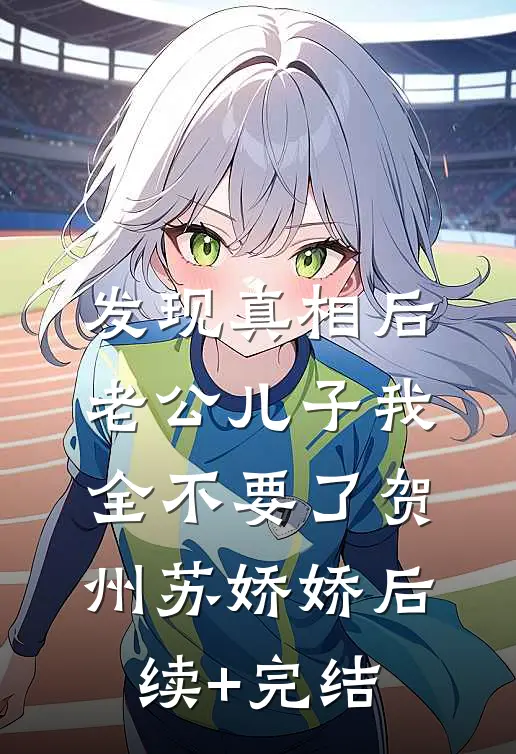 发现真相后，老公儿子我全不要了贺州苏娇娇后续+完结