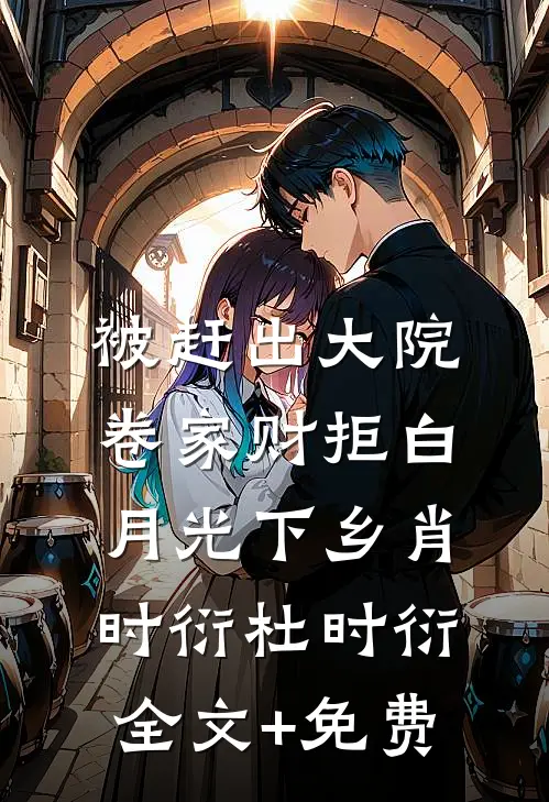 被赶出大院，卷家财拒白月光下乡肖时衍杜时衍全文+免费