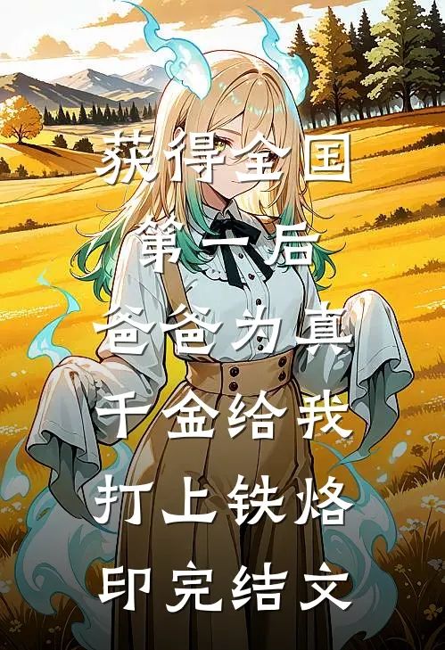 获得全国第一后，爸爸为真千金给我打上铁烙印完结文