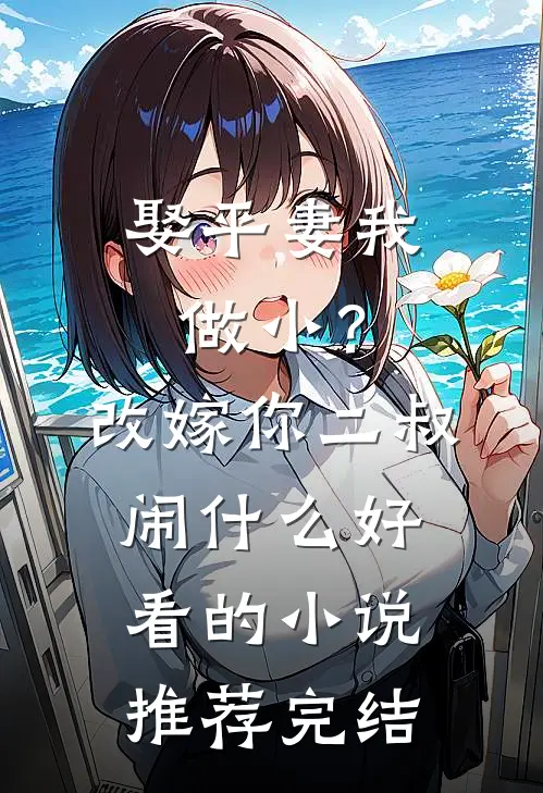 娶平妻我做小？改嫁你二叔闹什么好看的小说推荐完结