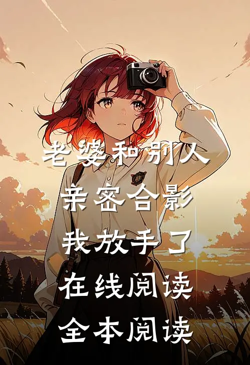 老婆和别人亲密合影，我放手了在线阅读全本阅读