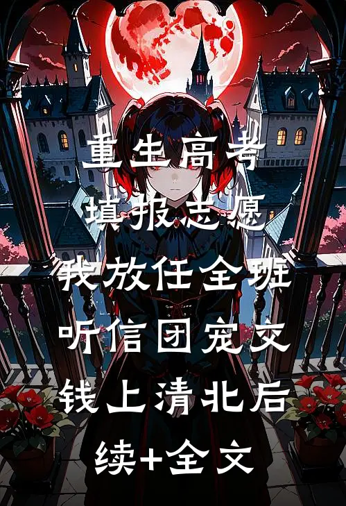 重生高考填报志愿，我放任全班听信团宠交钱上清北后续+全文