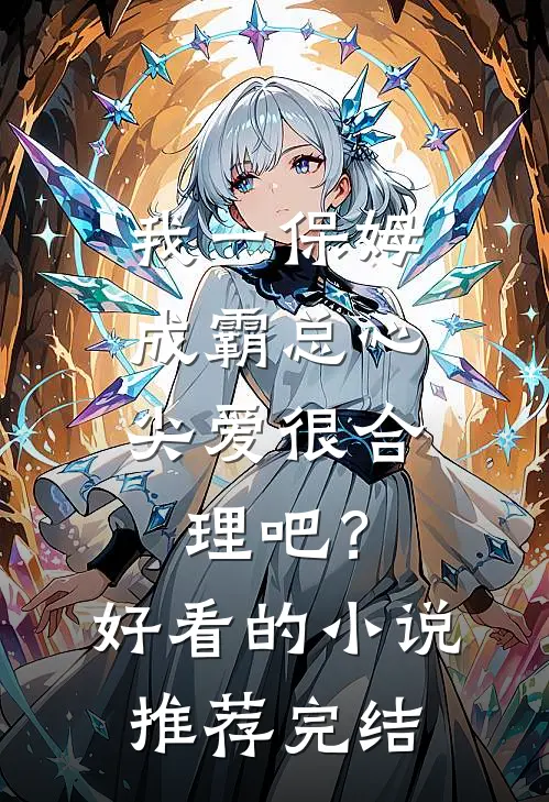 我一保姆，成霸总心尖爱很合理吧？好看的小说推荐完结