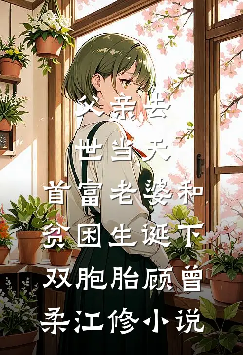 父亲去世当天，首富老婆和贫困生诞下双胞胎顾曾柔江修小说