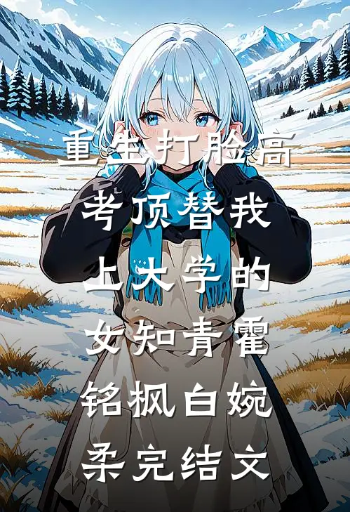 重生打脸高考顶替我上大学的女知青霍铭枫白婉柔完结文