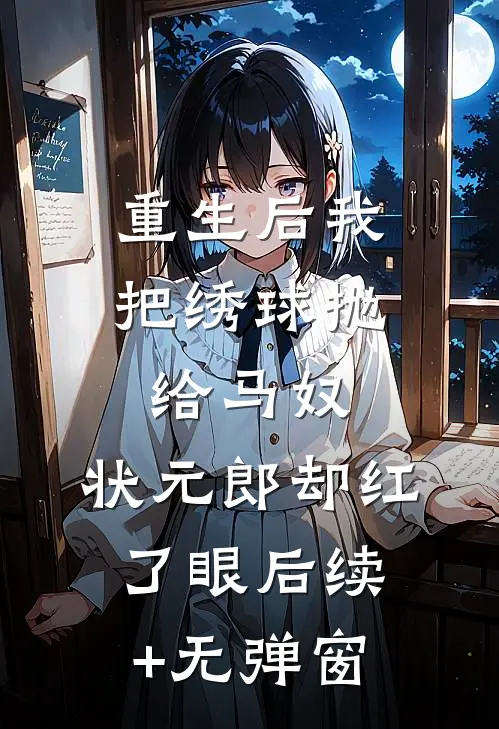 重生后我把绣球抛给马奴，状元郎却红了眼后续+无弹窗