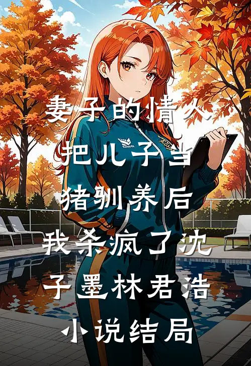 妻子的情人把儿子当猪驯养后，我杀疯了沈子墨林君浩小说结局