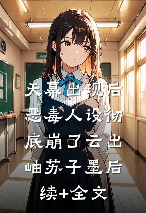 天幕出现后，恶毒人设彻底崩了云出岫苏子墨后续+全文