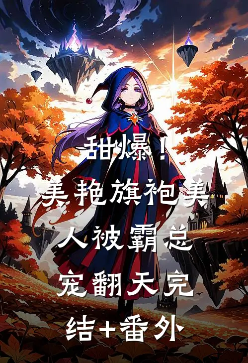 甜爆！美艳旗袍美人被霸总宠翻天完结+番外
