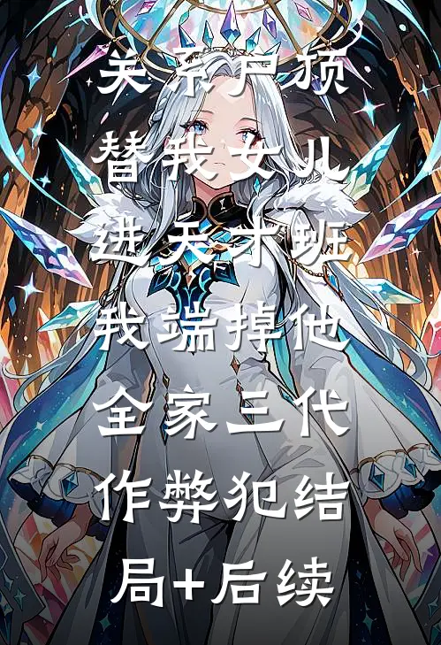 关系户顶替我女儿进天才班，我端掉他全家三代作弊犯结局+后续