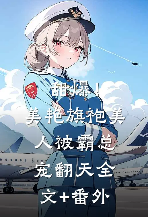 甜爆！美艳旗袍美人被霸总宠翻天全文+番外