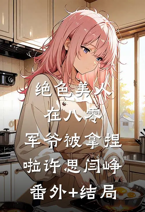 绝色美人在八零，军爷被拿捏啦许思闫峥:(番外)+(结局)